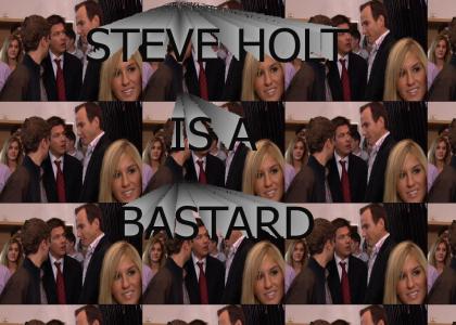 STEVE HOLT IS A BASTARD