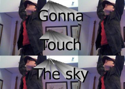 Im gonna touch da sky
