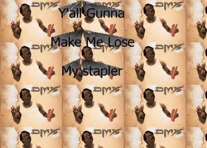 Y'all Gunna Make Me Lose My Stapler