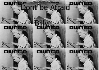 Dont be afraid billy...