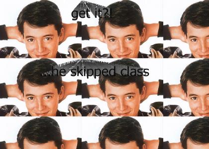Ferris Bueller has NO CLASS.