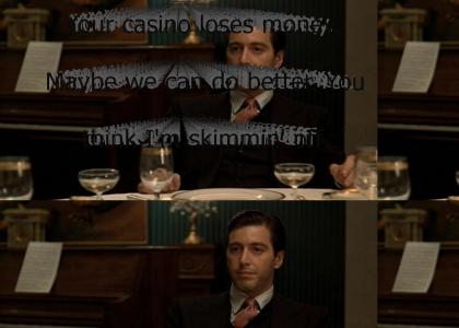 "Your casino loses money. Maybe we can do better. You think I'm skimmin' off the top, Mike? You're unluc