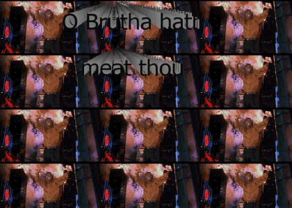 O Brutha hath meat thou
