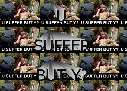 U SUFFER BUT Y?