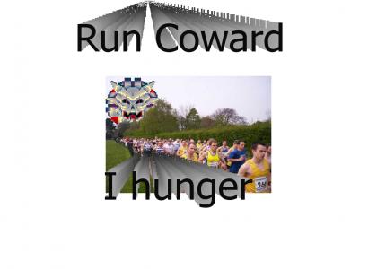 Run Coward, I hunger...