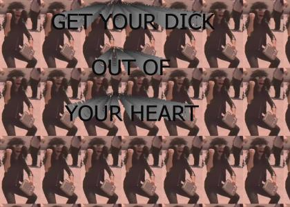 Get your dick out of your heart