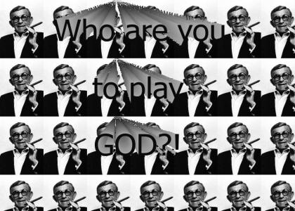 Who are you to play God?!
