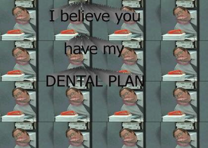 I believe you have my DENTAL PLAN!