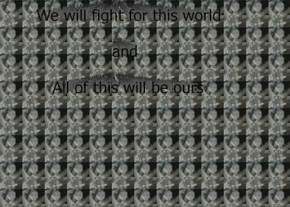 We will fight for this world and all of this will be ours