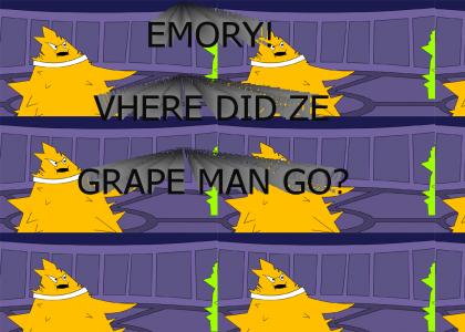 EMORY! VHERE DID ZE GRAPE MAN GO!