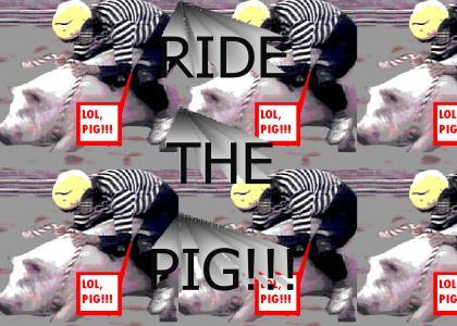 RIDE THE PIG!!!
