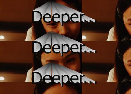 Deeper...