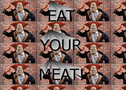 Eat your meat, NOW!!!