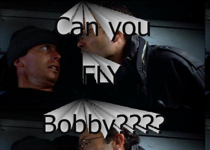 Can you fly Bobby?