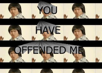 YOU HAVE OFFENDED ME