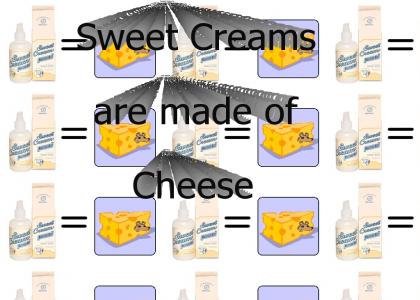Sweet Creams are made of Cheese