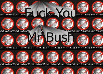 Fuckin Mr Bush