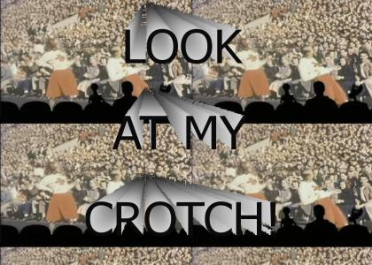 LOOK AT MY CROTCH!