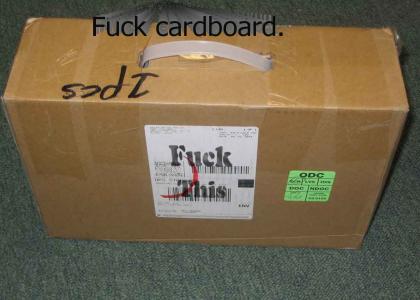 Fuck cardboard.