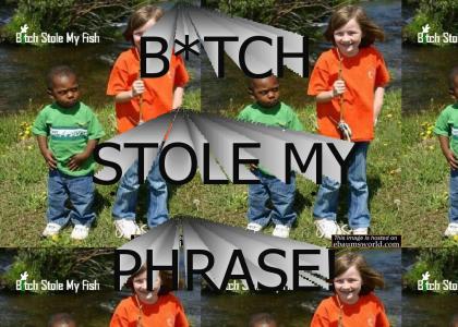 B*TCH STOLE MY PHRASE