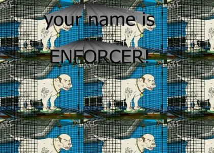 I dub thee.. "ENFORCER"!