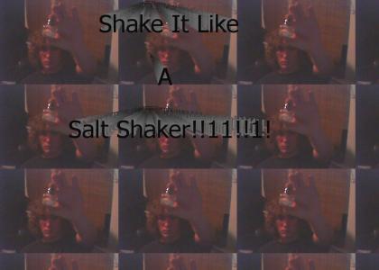Shake it like a salt shaker!!11!!1!!
