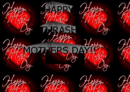 HAPPY THRASH MOTHERS DAY