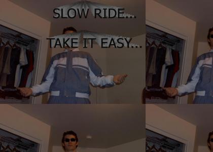 SLOW RIDE.... TAKE IT EASY