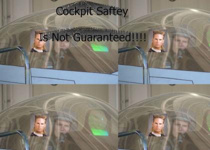 Cockpit Saftey is Not Guaranteed!!!