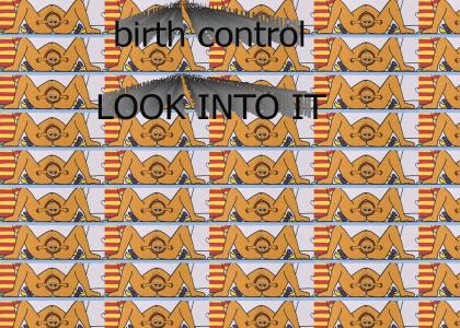 Birth control, look into it bitch!