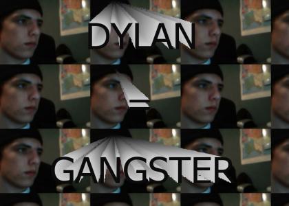 DYLAN IS GANGSTER!!!!!!!!!!!!!!!!!!!!!!!!!!