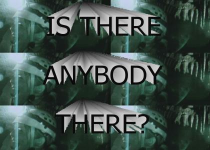 IS THERE ANYBODY THERE?