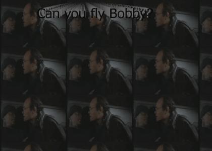 Can you fly Bobby?