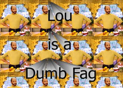 Lou is a dumb fag