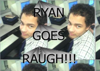 RYAN GOES RAUGH!