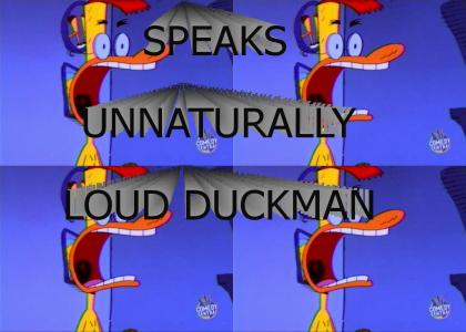SPEAKS UNNATURALLY LOUD DUCKMAN