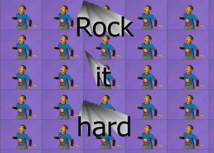 Rock it hard...