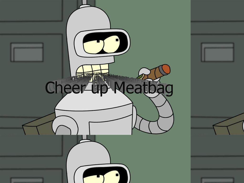 cheerupmeatbag