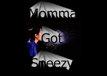 Momma... got... Sneezy