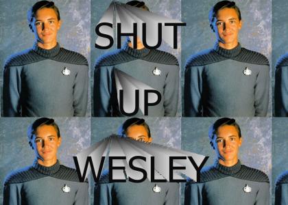 Shut up Wesley!