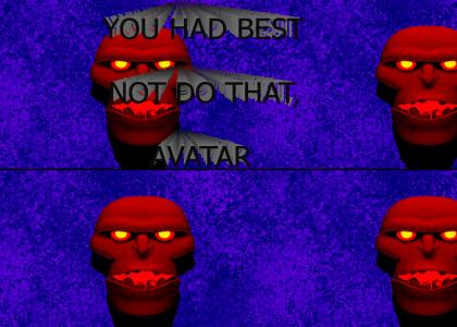 You had best not do that, Avatar