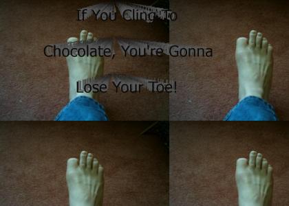If You Cling To Chocolate, You're Gonna Lose Your Toe