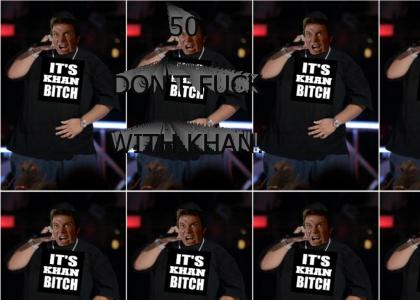 It's KHAN, bitch!