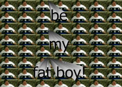 be my fat boy