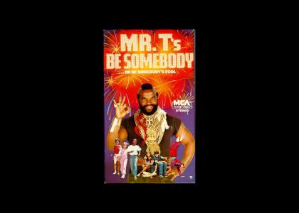 Mr. T's Be Somebody or be Somebody's Fool