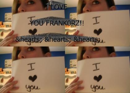 I LOVE YOU FRANK0RZ.