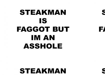 STEAKMAN IS FAGGOT BUT IM AN ASSHOLE