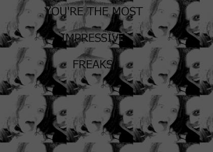 You're The Most Impressive Collection of Freaks
