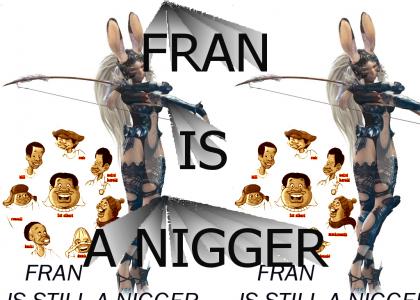 Fran is still a n**ger