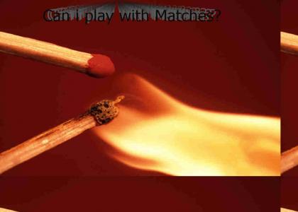 Can i play with Matches!